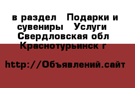  в раздел : Подарки и сувениры » Услуги . Свердловская обл.,Краснотурьинск г.